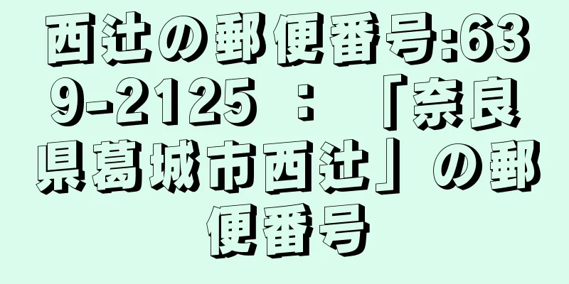 西辻の郵便番号:639-2125 ： 「奈良県葛城市西辻」の郵便番号