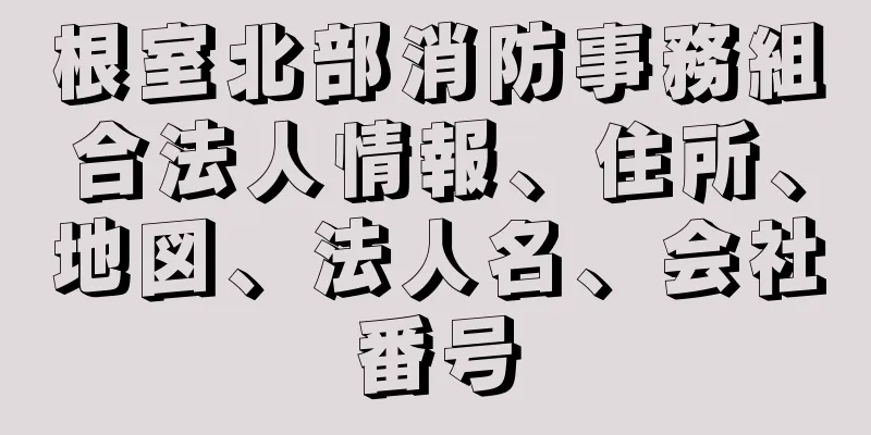 根室北部消防事務組合法人情報、住所、地図、法人名、会社番号