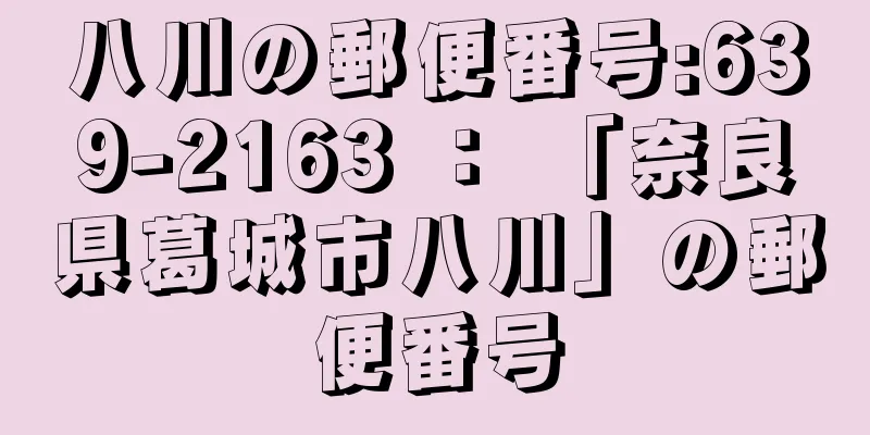 八川の郵便番号:639-2163 ： 「奈良県葛城市八川」の郵便番号