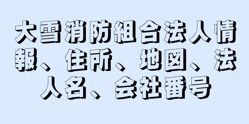 大雪消防組合法人情報、住所、地図、法人名、会社番号