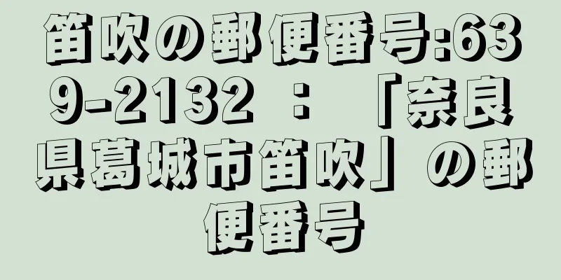 笛吹の郵便番号:639-2132 ： 「奈良県葛城市笛吹」の郵便番号