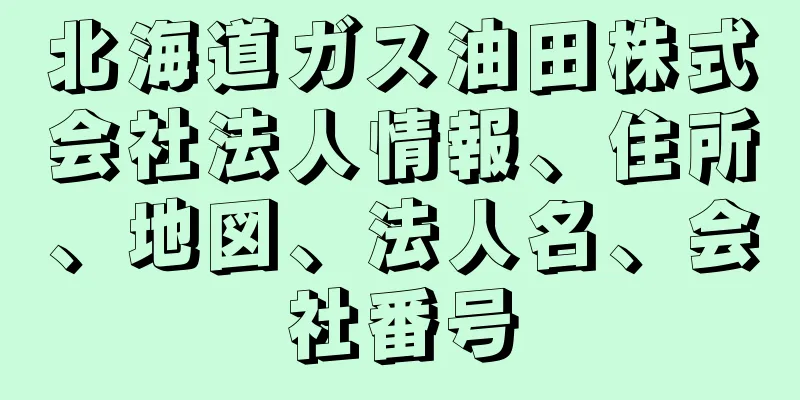 北海道ガス油田株式会社法人情報、住所、地図、法人名、会社番号