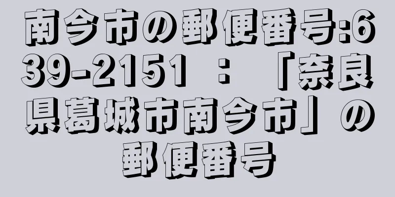 南今市の郵便番号:639-2151 ： 「奈良県葛城市南今市」の郵便番号