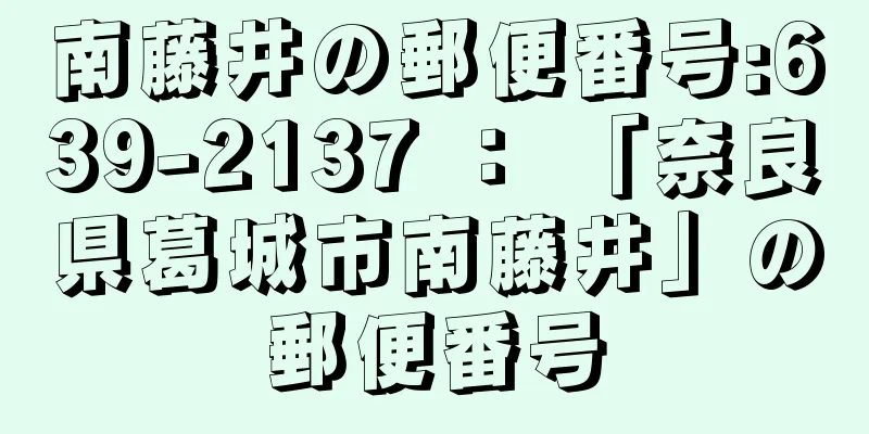 南藤井の郵便番号:639-2137 ： 「奈良県葛城市南藤井」の郵便番号