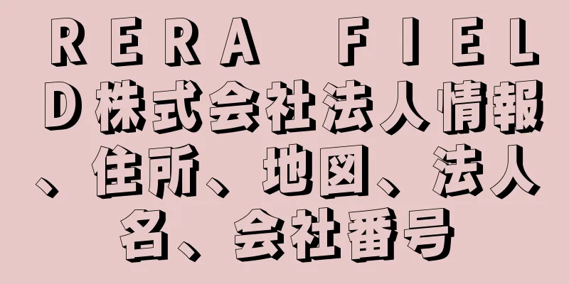 ＲＥＲＡ　ＦＩＥＬＤ株式会社法人情報、住所、地図、法人名、会社番号