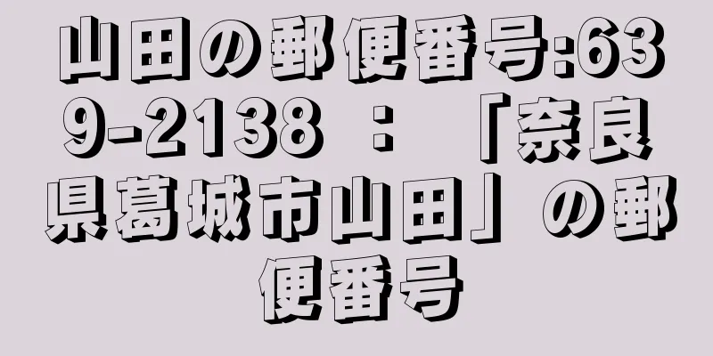 山田の郵便番号:639-2138 ： 「奈良県葛城市山田」の郵便番号