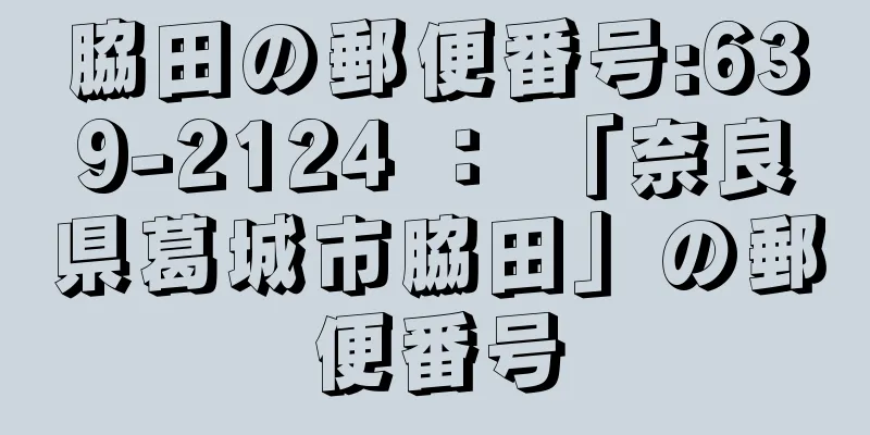 脇田の郵便番号:639-2124 ： 「奈良県葛城市脇田」の郵便番号