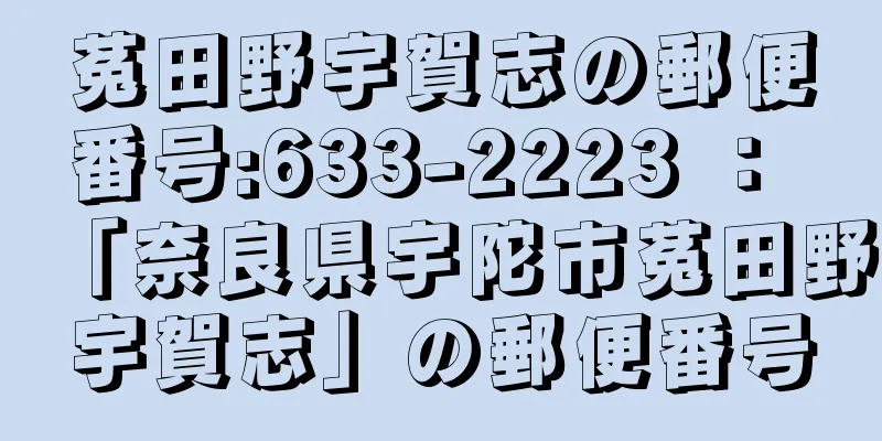 菟田野宇賀志の郵便番号:633-2223 ： 「奈良県宇陀市菟田野宇賀志」の郵便番号