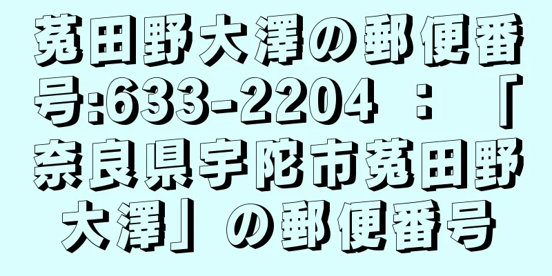 菟田野大澤の郵便番号:633-2204 ： 「奈良県宇陀市菟田野大澤」の郵便番号