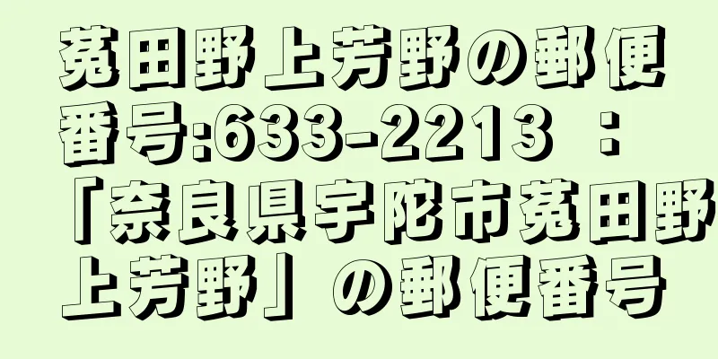 菟田野上芳野の郵便番号:633-2213 ： 「奈良県宇陀市菟田野上芳野」の郵便番号