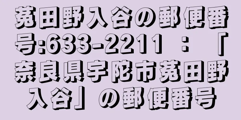 菟田野入谷の郵便番号:633-2211 ： 「奈良県宇陀市菟田野入谷」の郵便番号