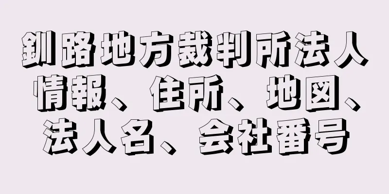 釧路地方裁判所法人情報、住所、地図、法人名、会社番号