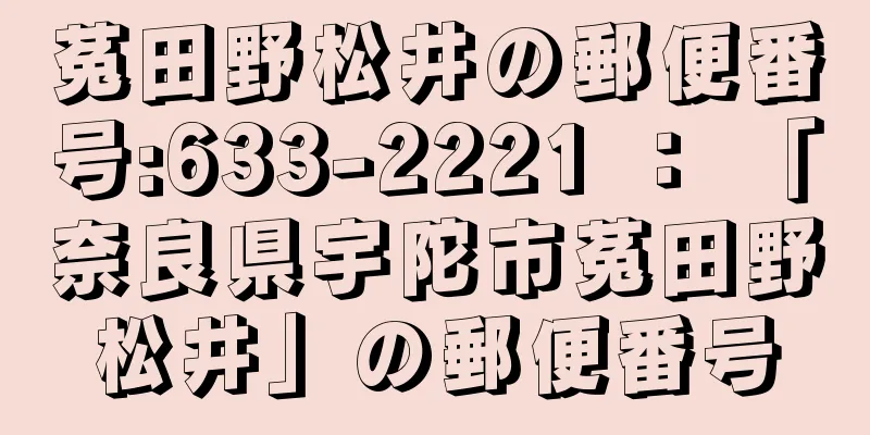 菟田野松井の郵便番号:633-2221 ： 「奈良県宇陀市菟田野松井」の郵便番号