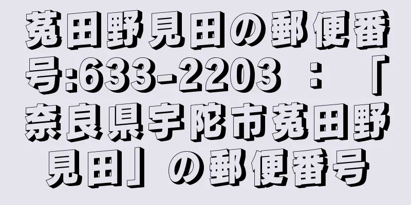 菟田野見田の郵便番号:633-2203 ： 「奈良県宇陀市菟田野見田」の郵便番号