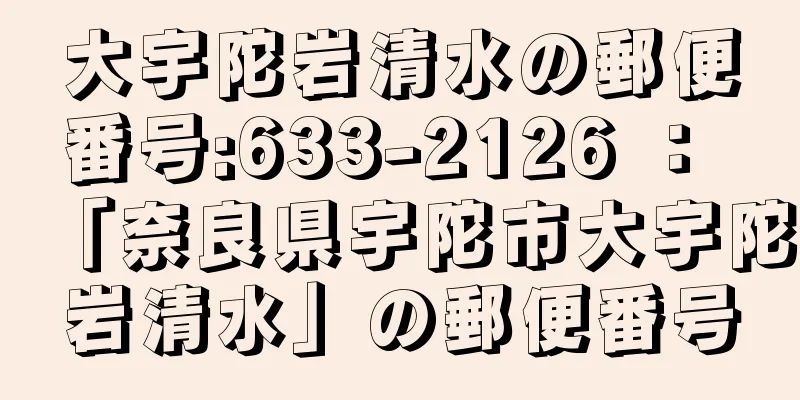 大宇陀岩清水の郵便番号:633-2126 ： 「奈良県宇陀市大宇陀岩清水」の郵便番号