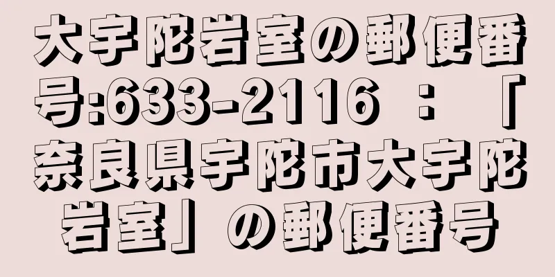 大宇陀岩室の郵便番号:633-2116 ： 「奈良県宇陀市大宇陀岩室」の郵便番号