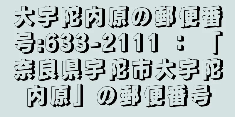 大宇陀内原の郵便番号:633-2111 ： 「奈良県宇陀市大宇陀内原」の郵便番号