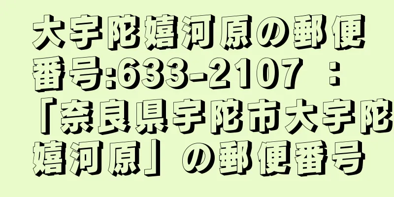 大宇陀嬉河原の郵便番号:633-2107 ： 「奈良県宇陀市大宇陀嬉河原」の郵便番号