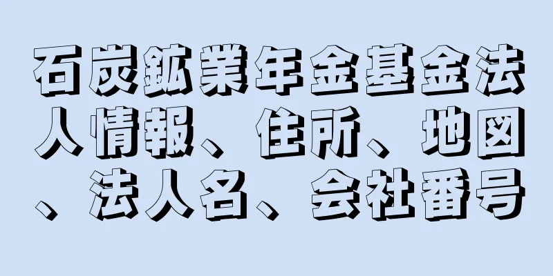 石炭鉱業年金基金法人情報、住所、地図、法人名、会社番号