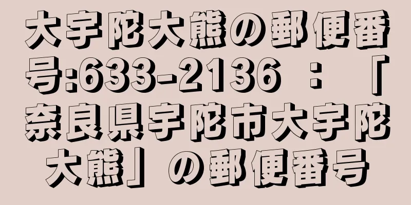 大宇陀大熊の郵便番号:633-2136 ： 「奈良県宇陀市大宇陀大熊」の郵便番号