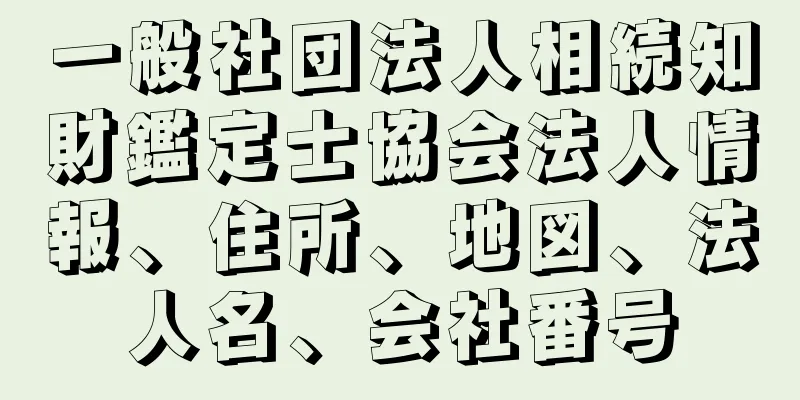 一般社団法人相続知財鑑定士協会法人情報、住所、地図、法人名、会社番号