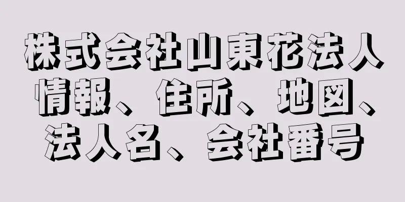 株式会社山東花法人情報、住所、地図、法人名、会社番号