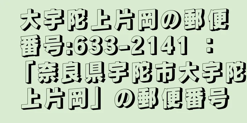 大宇陀上片岡の郵便番号:633-2141 ： 「奈良県宇陀市大宇陀上片岡」の郵便番号