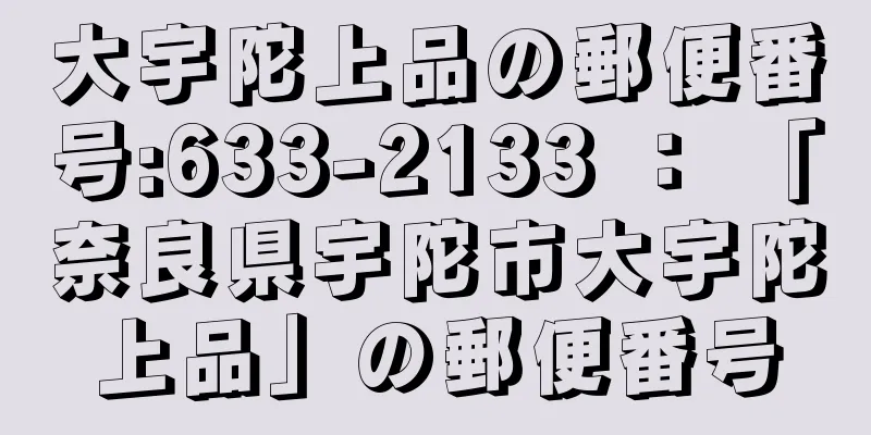 大宇陀上品の郵便番号:633-2133 ： 「奈良県宇陀市大宇陀上品」の郵便番号