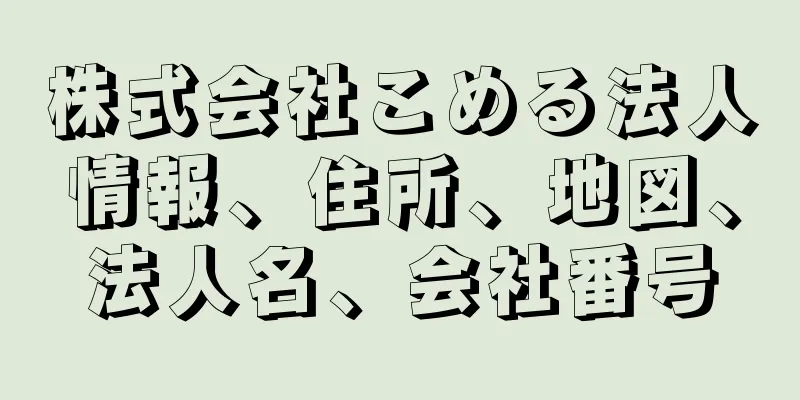 株式会社こめる法人情報、住所、地図、法人名、会社番号