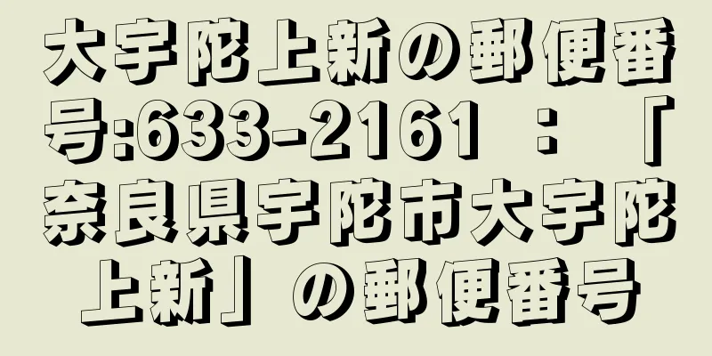 大宇陀上新の郵便番号:633-2161 ： 「奈良県宇陀市大宇陀上新」の郵便番号