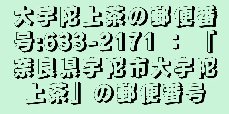 大宇陀上茶の郵便番号:633-2171 ： 「奈良県宇陀市大宇陀上茶」の郵便番号