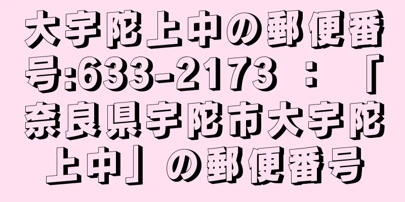 大宇陀上中の郵便番号:633-2173 ： 「奈良県宇陀市大宇陀上中」の郵便番号