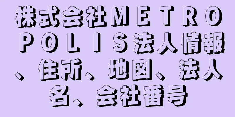 株式会社ＭＥＴＲＯＰＯＬＩＳ法人情報、住所、地図、法人名、会社番号