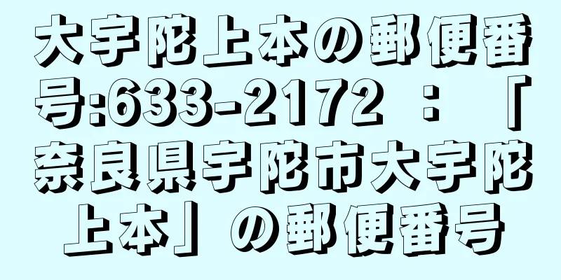 大宇陀上本の郵便番号:633-2172 ： 「奈良県宇陀市大宇陀上本」の郵便番号