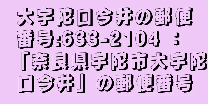 大宇陀口今井の郵便番号:633-2104 ： 「奈良県宇陀市大宇陀口今井」の郵便番号