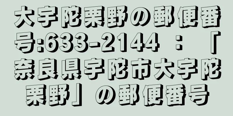 大宇陀栗野の郵便番号:633-2144 ： 「奈良県宇陀市大宇陀栗野」の郵便番号