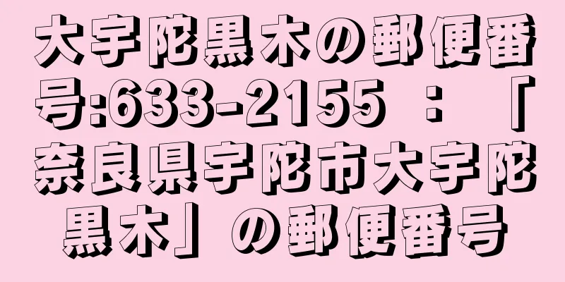 大宇陀黒木の郵便番号:633-2155 ： 「奈良県宇陀市大宇陀黒木」の郵便番号