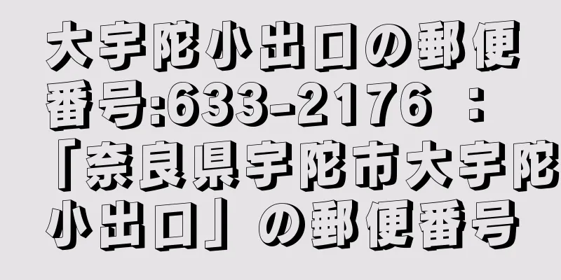 大宇陀小出口の郵便番号:633-2176 ： 「奈良県宇陀市大宇陀小出口」の郵便番号