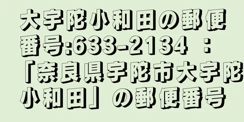 大宇陀小和田の郵便番号:633-2134 ： 「奈良県宇陀市大宇陀小和田」の郵便番号