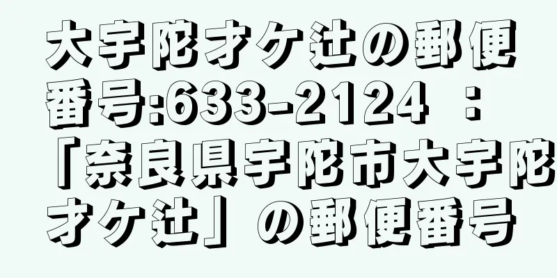 大宇陀才ケ辻の郵便番号:633-2124 ： 「奈良県宇陀市大宇陀才ケ辻」の郵便番号