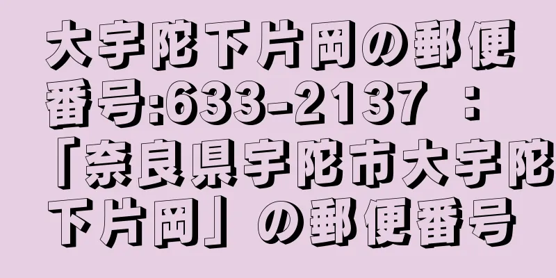 大宇陀下片岡の郵便番号:633-2137 ： 「奈良県宇陀市大宇陀下片岡」の郵便番号