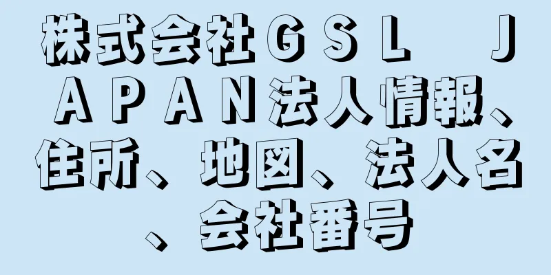 株式会社ＧＳＬ　ＪＡＰＡＮ法人情報、住所、地図、法人名、会社番号