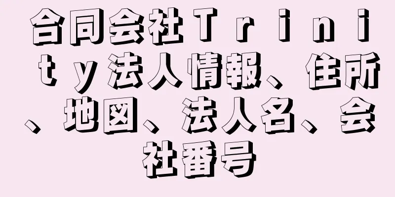 合同会社Ｔｒｉｎｉｔｙ法人情報、住所、地図、法人名、会社番号