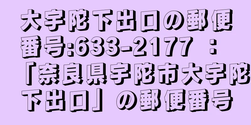 大宇陀下出口の郵便番号:633-2177 ： 「奈良県宇陀市大宇陀下出口」の郵便番号