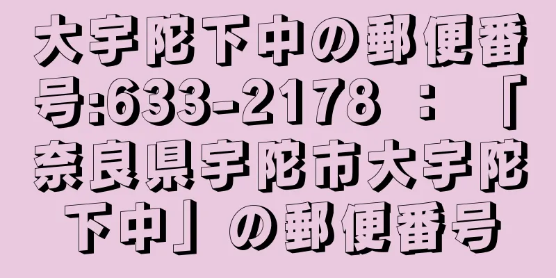 大宇陀下中の郵便番号:633-2178 ： 「奈良県宇陀市大宇陀下中」の郵便番号