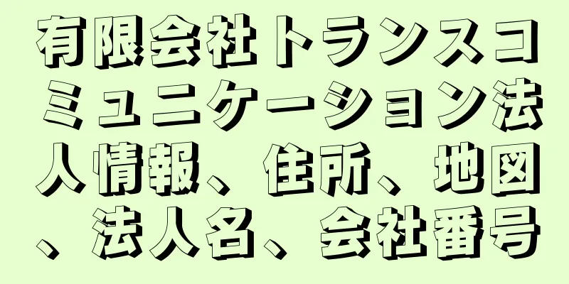 有限会社トランスコミュニケーション法人情報、住所、地図、法人名、会社番号