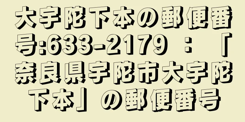 大宇陀下本の郵便番号:633-2179 ： 「奈良県宇陀市大宇陀下本」の郵便番号