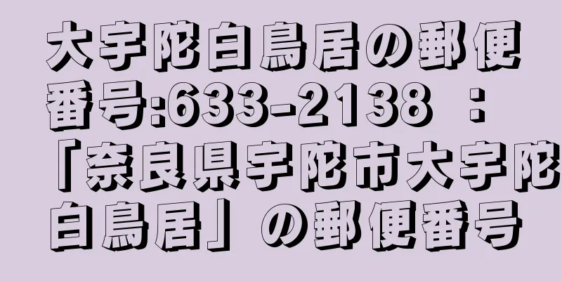 大宇陀白鳥居の郵便番号:633-2138 ： 「奈良県宇陀市大宇陀白鳥居」の郵便番号