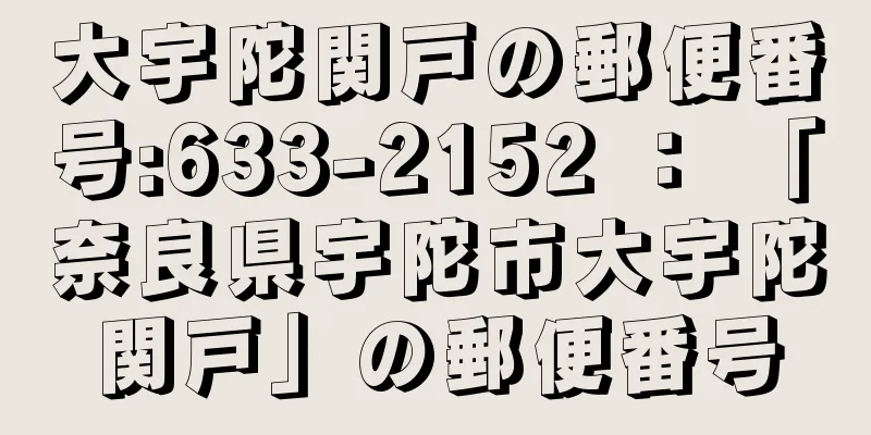 大宇陀関戸の郵便番号:633-2152 ： 「奈良県宇陀市大宇陀関戸」の郵便番号