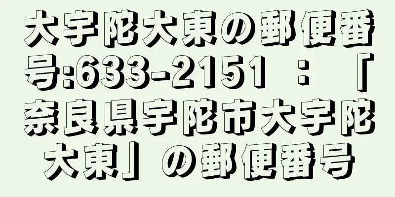 大宇陀大東の郵便番号:633-2151 ： 「奈良県宇陀市大宇陀大東」の郵便番号